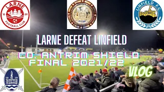 CO.ANTRIM SHIELD FINAL 2021/22 | LARNE BEAT LINFIELD | EXTENDED VLOG