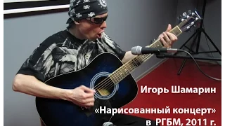 Игорь Шамарин - Нарисованный концерт 16.04.2011