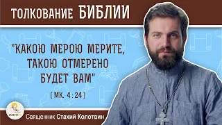 "Какою мерою мерите, такою отмерено будет вам" (Мк. 4:24).  Священник Стахий Колотвин