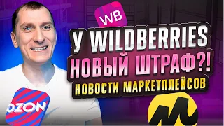 😱 Wildberries угрожает штрафами 📈Ozon убрал ограничения стоимости размещения 🔥НОВОСТИ МАРКЕТПЛЕЙСОВ