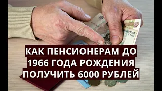 Как пенсионерам до 1966 года рождения ПОЛУЧИТЬ по 6000 рублей