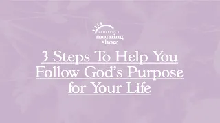 3 Steps To Help You Follow God's Purpose for Your Life | Proverbs 31 Morning Show