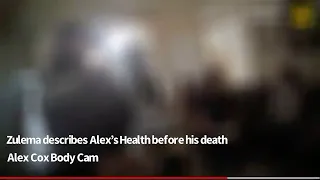 ALEX COX BODY CAM-ZULEMA DESCRIBES ALEX’S HEALTH ISSUES BEFORE HIS DEATH #justicefortyleeandjj #cox