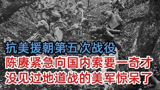 抗美援朝第五次战役，陈赓紧急向国内索要一奇才，没见过地道战的美军都惊呆了