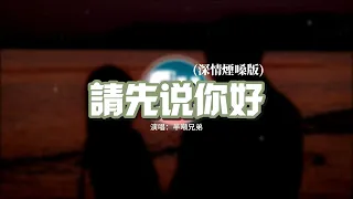 半噸兄弟 - 請先說你好（深情煙嗓版）『以後再遇見你再遇見你 請你先說你好，我怕控制不住就會給你擁抱。』【動態歌詞MV】