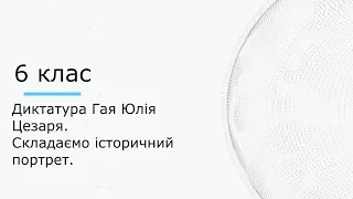 6 клас. Завдання та урок "Диктатура Гая Юлія Цезаря. Складаємо історичний портрет"