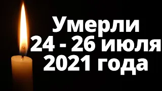 Знаменитости ушедшие 24, 25 и 26 июля 2021 года. Звезды умершие в июле 2021