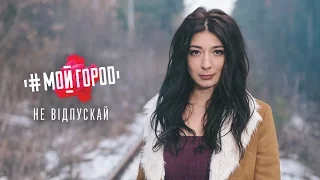 Ольга Ракицкая и группа #МОЙГОРОД - Не відпускай (ПРЕМЬЕРА 2016)