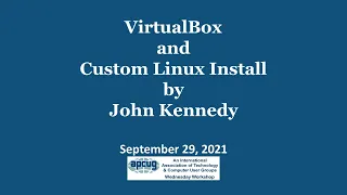 Virtual Box & Custom Linux Install, John Kennedy 9-29-21 APCUG Wednesday Workshop