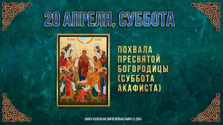 Похвала Пресвятой Богородицы (Суббота Акафиста). 20 апреля 2024 г. Мультимедийный календарь (видео)