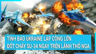 Toàn cảnh thế giới: Tình báo Ukraine lập công đốt cháy Su-34 ngay trên lãnh thổ Nga