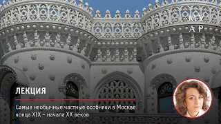 Лекция Ивы Серженко «Самые необычные частные особняки в Москве конца XIX – начала ХХ веков»