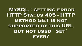 MySQL : getting error HTTP Status 405 - HTTP method GET is not supported by this URL but not used `g