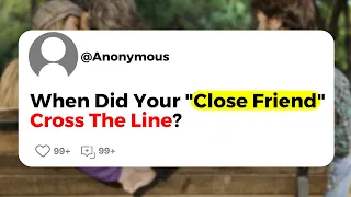 When Did Your "Close Friend" Cross The Line?