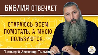 Стараюсь всем помогать, а мною пользуются. Что я делаю не так ?  Протоиерей Александр Тылькевич