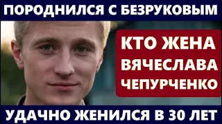 ПОРОДНИЛСЯ С БЕЗРУКОВЫМ И УДАЧНО ЖЕНИЛСЯ В 30 ЛЕТ! НЕ УПАДИТЕ! Кто жена актёра Вячеслава Чепурченко