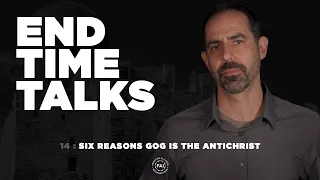 End Time Talks 14: Six Reasons Gog is the Antichrist
