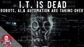 I.T. is Dead - AI, Automation, Machine Learning, and Robots are Killing I.T. Jobs or Are They?