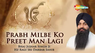 ਪ੍ਰਭ ਮਿਲਬੇ ਕਉ ਪ੍ਰੀਤਿ ਮਨਿ ਲਾਗੀ  - Prabh Milbe Ko Preet Man Lagi | Bhai Jujhar Singh Ji - Gurbani