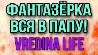 ФАНТАЗЕРКА ОТ ПАПЫ. VREDINA LIFE.