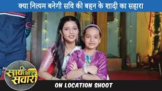 Savi ki Savari on location| kya nityam banegi savi ki bahen ke shadi ka sahara... - Cinetalkers