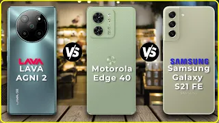 LAVA AGNI 2 vs Motorola Edge 40 vs Samsung Galaxy S21 FE🔥🔥🔥 | Full Comparison