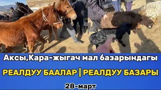 АКСЫ, КАРА-ЖЫГАЧ МАЛ БАЗАРЫНДАГЫ | РЕАЛДУУ БААЛАР | РЕАЛДУУ БАЗАРЫ | 28-март