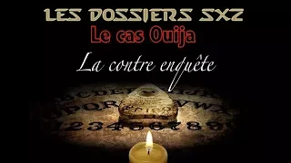 🔦 Les Dossiers SXZ - Le cas Ouija 2/2 - La contre enquête