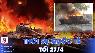 Thời sự Quốc tế tối 27/4. Nga liên tiếp tìm diệt, siêu tăng Abrams vội vã rút lui trước khi quá trễ?