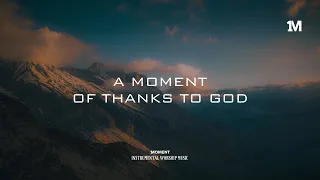 A MOMENT OF THANKS TO GOD - Instrumental  Soaking worship Music + 1Moment