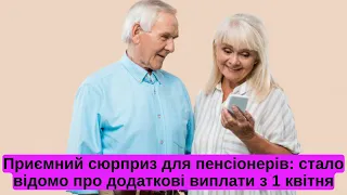 Приємний сюрприз для пенсіонерів стало відомо про додаткові виплати з 1 квітня