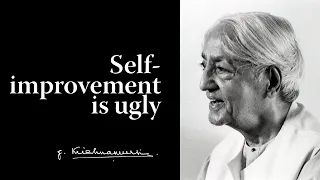 Self-improvement is ugly | Krishnamurti