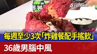 每週至少3次「炸雞餐配手搖飲」 36歲男腦中風