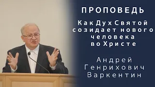 Проповедь | Как Дух Святой созидает нового человека во Христе | Андрей Генрихович Варкентин