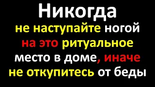 Никогда не наступайте ногой на это ритуальное место в доме, иначе не откупитесь от беды