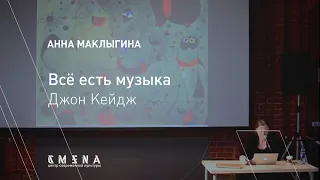 Анна Маклыгина. Лекция «Джон Кейдж. Всё есть музыка»