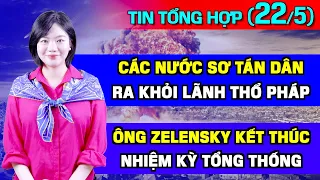 Tin Tổng Hợp (22/5): Ông Zelensky Hết Nhiệm Kỳ, Ai Sẽ Thay? Các Nước Sơ Tán Dân Khỏi Lãnh Thổ Pháp