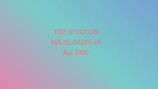 TOP 50 FUTURE HOUSE DROPS OF ALL TIME!