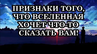 ПРИЗНАКИ ТОГО, ЧТО ВСЕЛЕННАЯ ХОЧЕТ ЧТО - ТО СКАЗАТЬ ВАМ!