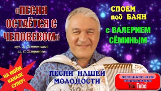 СПОЁМ под БАЯН с ВАЛЕРИЕМ СЁМИНЫМ песню нашей молодости "ПЕСНЯ ОСТАЁТСЯ С ЧЕЛОВЕКОМ"