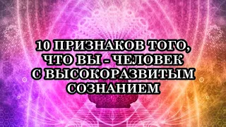 10 ПРИЗНАКОВ ТОГО, ЧТО ВЫ - ЧЕЛОВЕК С ВЫСОКОРАЗВИТЫМ СОЗНАНИЕМ