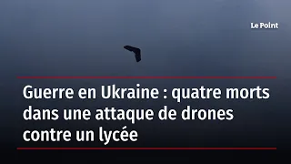 Guerre en Ukraine : quatre morts dans une attaque de drones contre un lycée