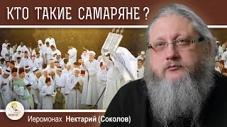 КТО ТАКИЕ САМАРЯНЕ ?  Иеромонах Нектарий (Соколов)