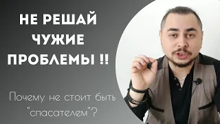 Не решай чужие проблемы! Почему не стоит "спасать" других?