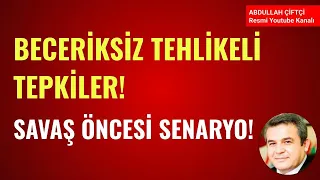 BECERİKSİZ TEHLİKELİ TEPKİLER! SAVAŞ ÖNCESİ SENARYOSU!       Abdullah Çiftçi