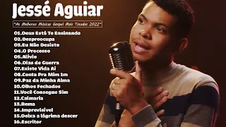 Jessé Aguiar As Melhores Músicas Gospel Mais Tocadas 2022 - Deus Está Te Ensinando, Eu Não Desisto