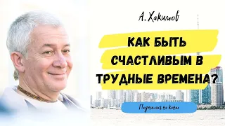 Как быть счастливым в трудные времена? - Александр Хакимов