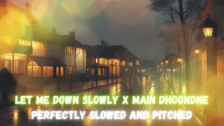 Let Me Down Slowly x Main Dhoondne Ko Zamaane Mein (Perfectly Slowed) (Pitched)