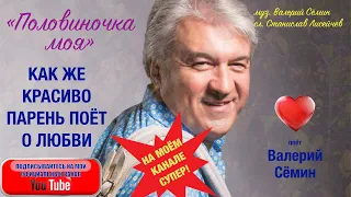 КАК ЖЕ КРАСИВО ПАРЕНЬ ПОЁТ О ЛЮБВИ! Песня "Половиночка моя". Поёт ВАЛЕРИЙ СЁМИН