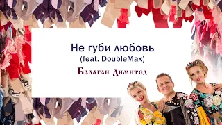 Балаган Лимитед - Не губи любовь(feat. DoubleMax) (Audio)